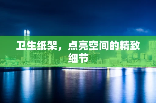 卫生纸架，点亮空间的精致细节