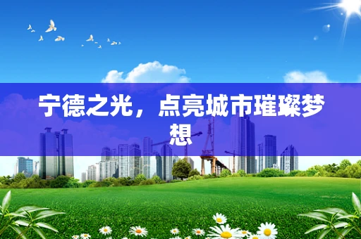 宁德之光，点亮城市璀璨梦想