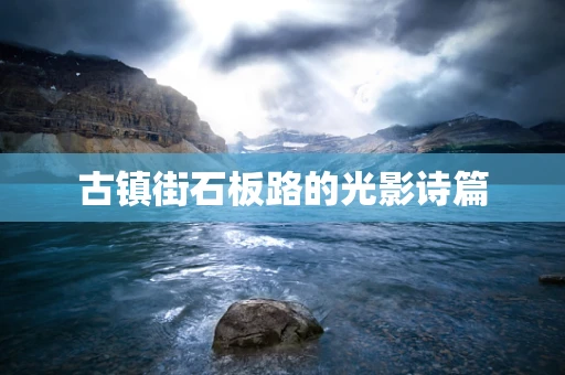 古镇街石板路的光影诗篇