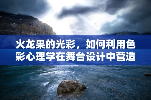 火龙果的光彩，如何利用色彩心理学在舞台设计中营造独特氛围？