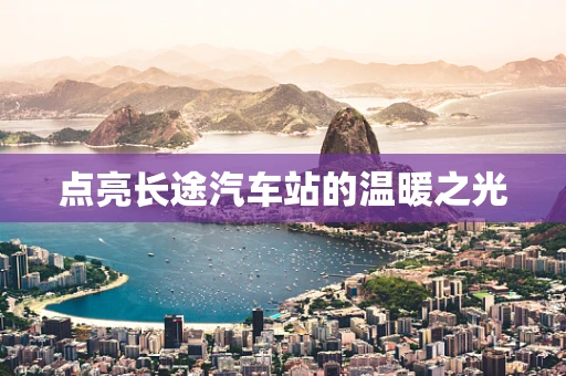 点亮长途汽车站的温暖之光