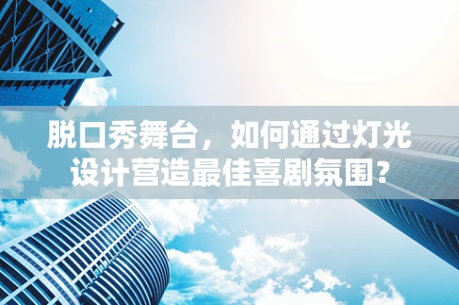 脱口秀舞台，如何通过灯光设计营造最佳喜剧氛围？