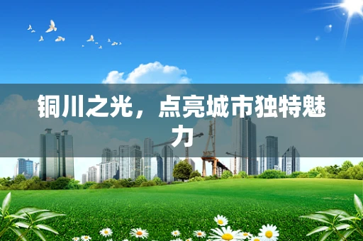 铜川之光，点亮城市独特魅力