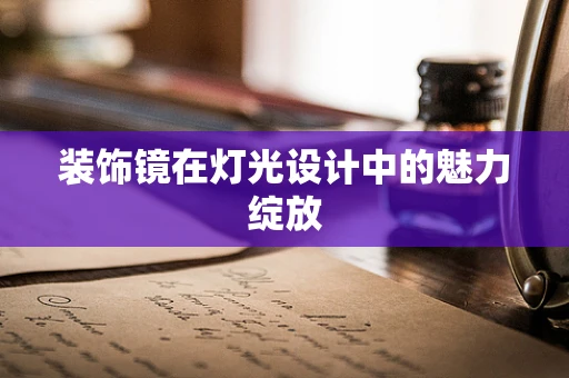 装饰镜在灯光设计中的魅力绽放