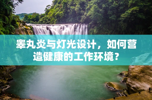 睾丸炎与灯光设计，如何营造健康的工作环境？