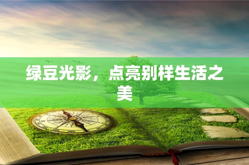 绿豆光影，点亮别样生活之美