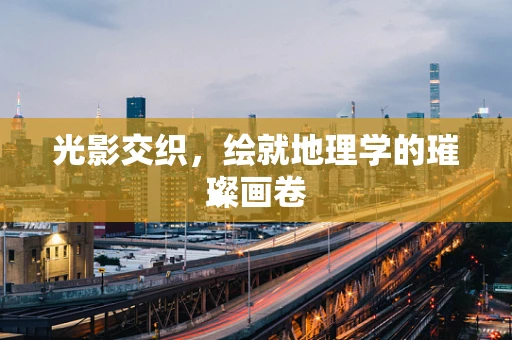 光影交织，绘就地理学的璀璨画卷