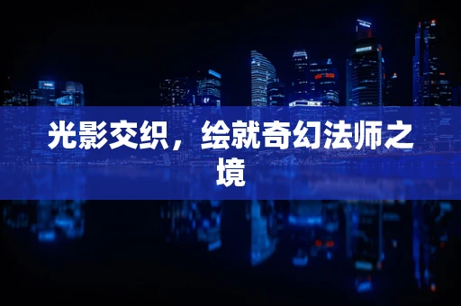 光影交织，绘就奇幻法师之境