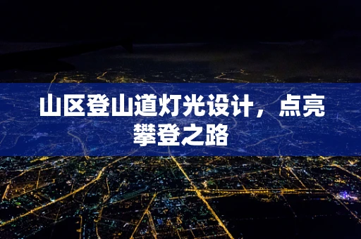 山区登山道灯光设计，点亮攀登之路