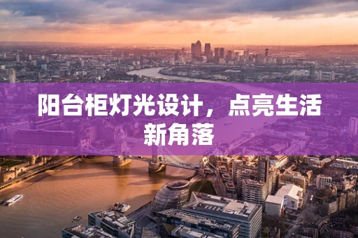 阳台柜灯光设计，点亮生活新角落