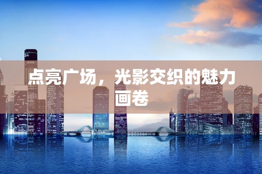 点亮广场，光影交织的魅力画卷