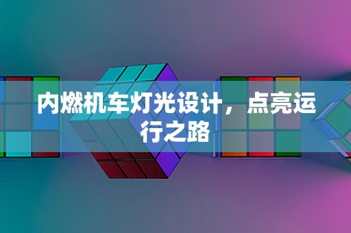 内燃机车灯光设计，点亮运行之路