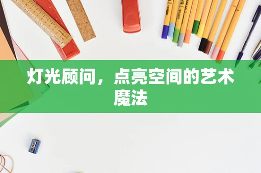 灯光顾问，点亮空间的艺术魔法