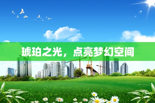琥珀之光，点亮梦幻空间
