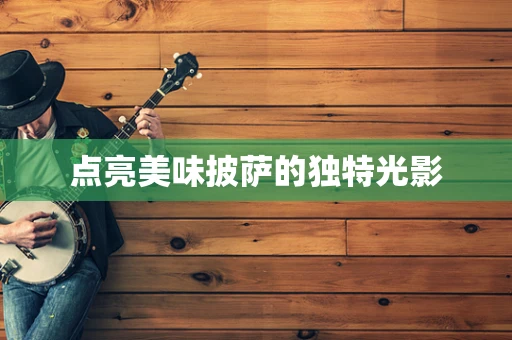 点亮美味披萨的独特光影