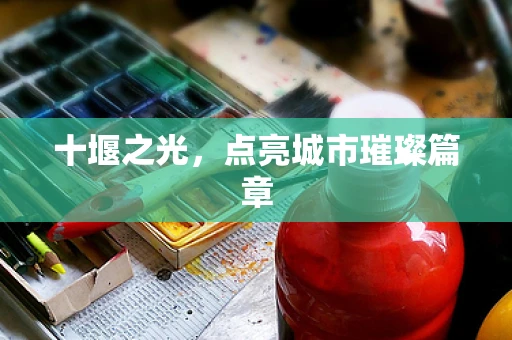 十堰之光，点亮城市璀璨篇章