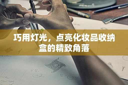 巧用灯光，点亮化妆品收纳盒的精致角落