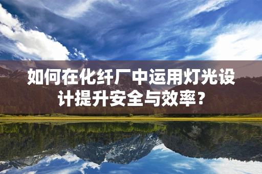 如何在化纤厂中运用灯光设计提升安全与效率？