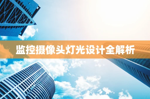监控摄像头灯光设计全解析