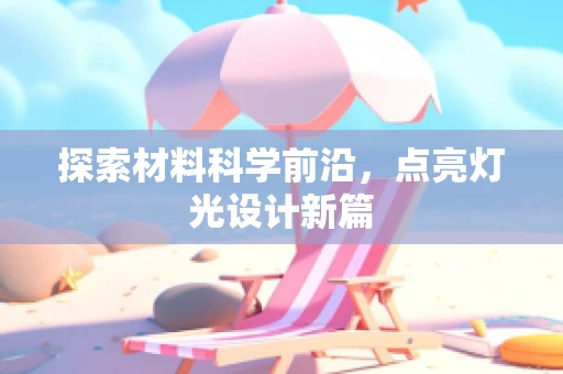 探索材料科学前沿，点亮灯光设计新篇