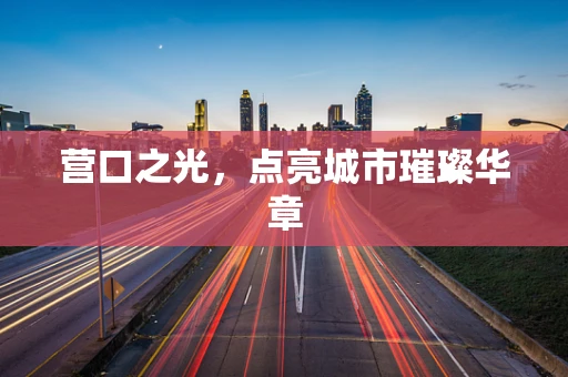 营口之光，点亮城市璀璨华章