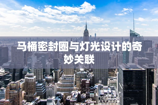 马桶密封圈与灯光设计的奇妙关联