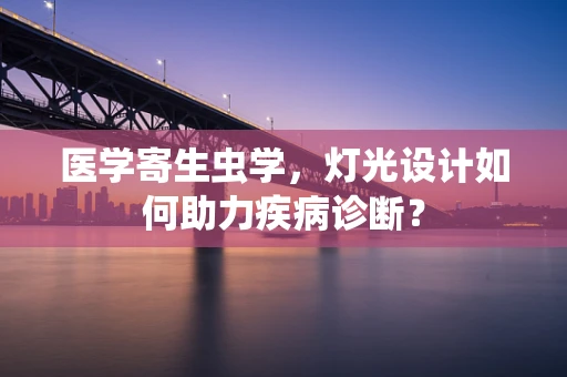 医学寄生虫学，灯光设计如何助力疾病诊断？