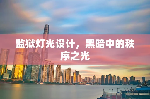 监狱灯光设计，黑暗中的秩序之光