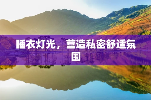 睡衣灯光，营造私密舒适氛围