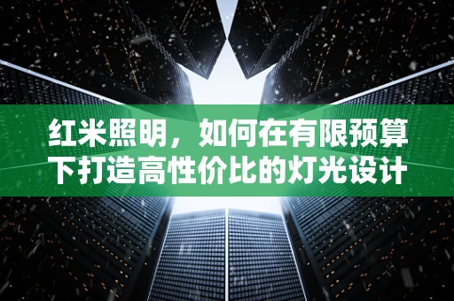 红米照明，如何在有限预算下打造高性价比的灯光设计？