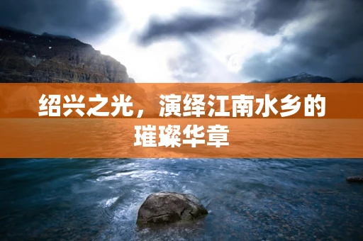 绍兴之光，演绎江南水乡的璀璨华章