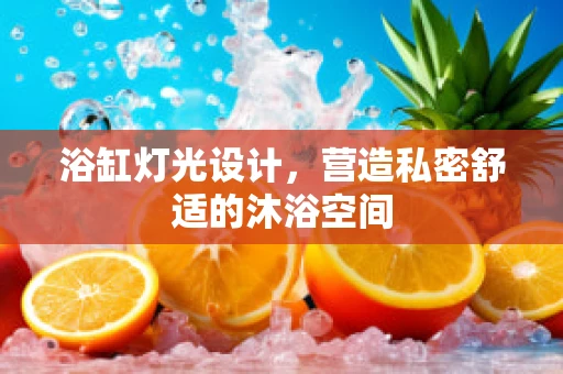 浴缸灯光设计，营造私密舒适的沐浴空间