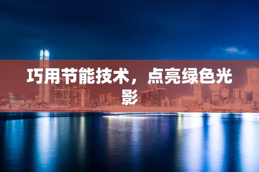 巧用节能技术，点亮绿色光影
