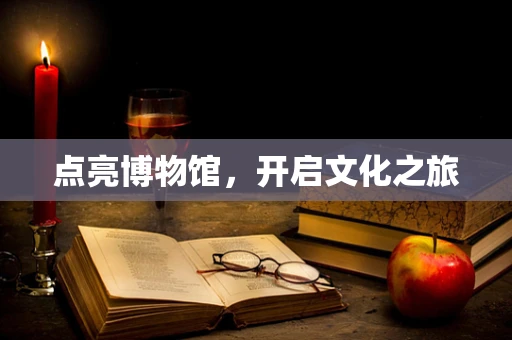 点亮博物馆，开启文化之旅