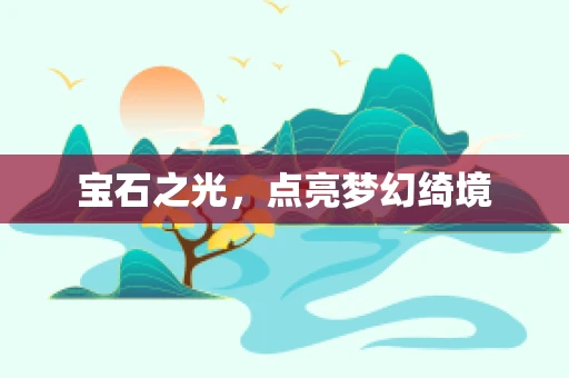 宝石之光，点亮梦幻绮境