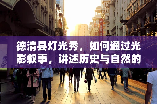 德清县灯光秀，如何通过光影叙事，讲述历史与自然的和谐共生？