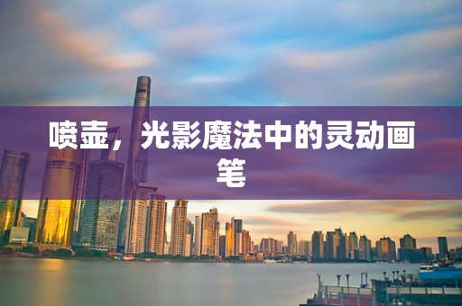 喷壶，光影魔法中的灵动画笔