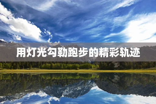 用灯光勾勒跑步的精彩轨迹
