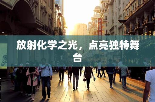 放射化学之光，点亮独特舞台