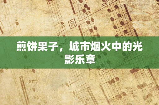 煎饼果子，城市烟火中的光影乐章