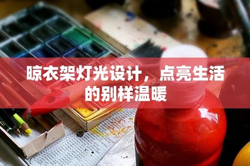 晾衣架灯光设计，点亮生活的别样温暖