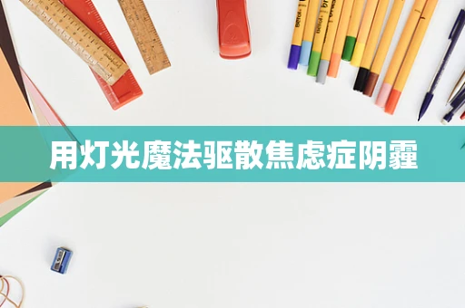 用灯光魔法驱散焦虑症阴霾