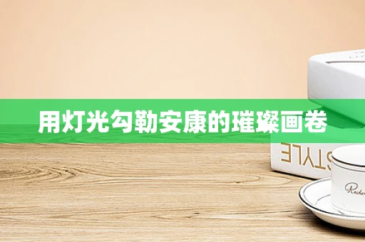 用灯光勾勒安康的璀璨画卷