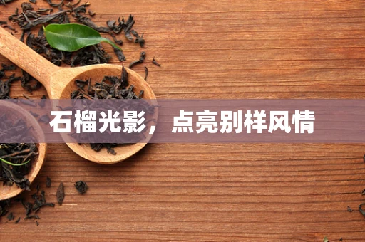 石榴光影，点亮别样风情
