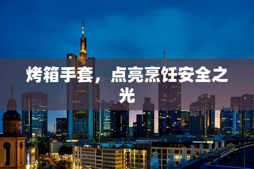 烤箱手套，点亮烹饪安全之光
