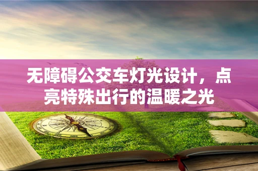 无障碍公交车灯光设计，点亮特殊出行的温暖之光