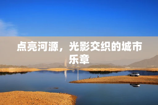 点亮河源，光影交织的城市乐章