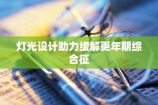 灯光设计助力缓解更年期综合征