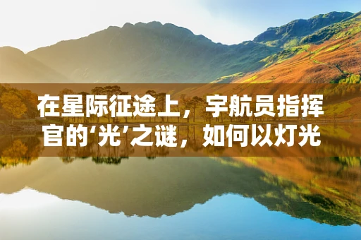在星际征途上，宇航员指挥官的‘光’之谜，如何以灯光设计增强太空探索的体验？