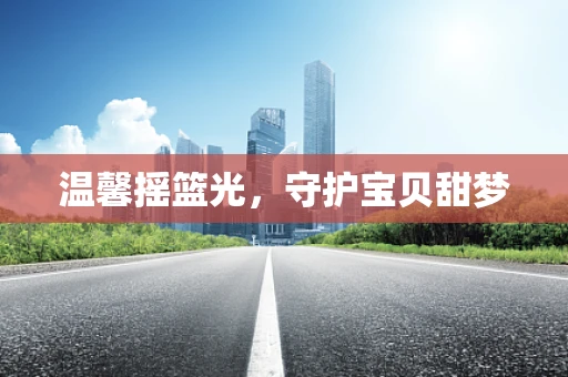 温馨摇篮光，守护宝贝甜梦